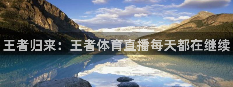 jrkan直播体育app：王者归来：王者体育直播每天都在继续