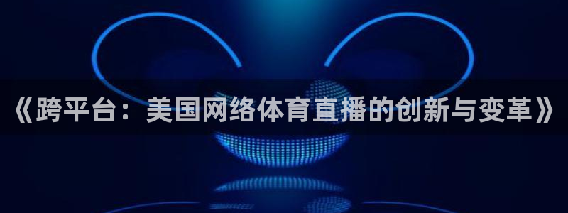 jrkan直播体育app：《跨平台：美国网络体育直播的创新与变革》