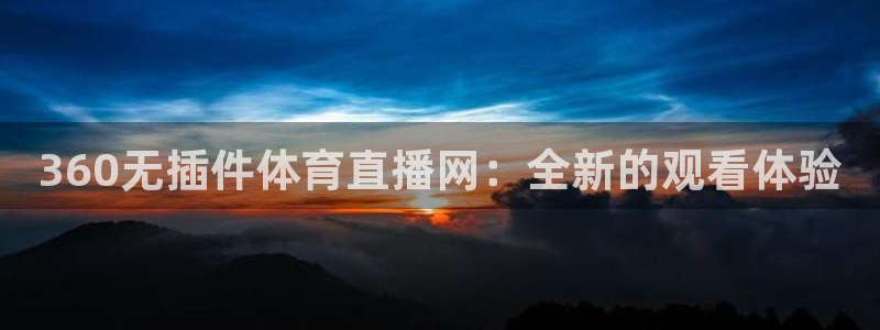 jr看直播nba：360无插件体育直播网：全新的观看体验
