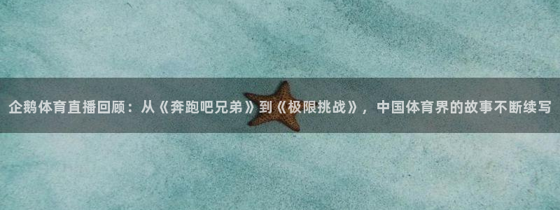 jrkan体育直播网：企鹅体育直播回顾：从《奔跑吧兄弟》到《极限挑战》，中国体育界的故事不断续写
